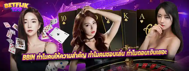 BBIN ทำไมคนให้ความสำคัญ ทำไมคนชอบเล่น ทำไมถอนเงินเยอะ